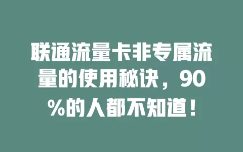 联通流量卡非专属流量的使用秘诀，90%的人都不知道！