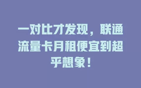 一对比才发现，联通流量卡月租便宜到超乎想象！