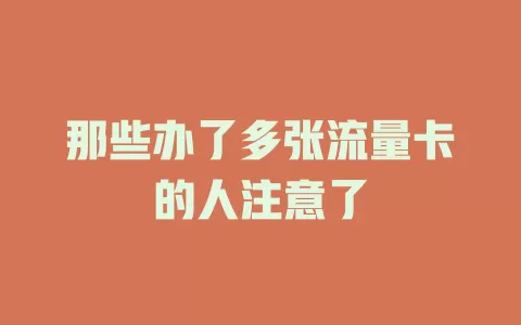 那些办了多张流量卡的人注意了