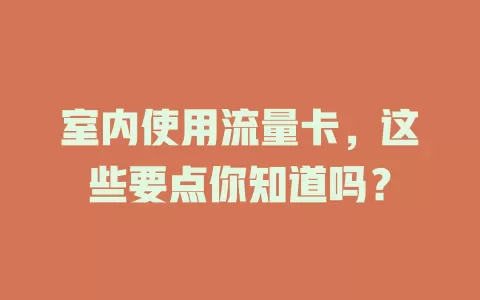 室内使用流量卡，这些要点你知道吗？