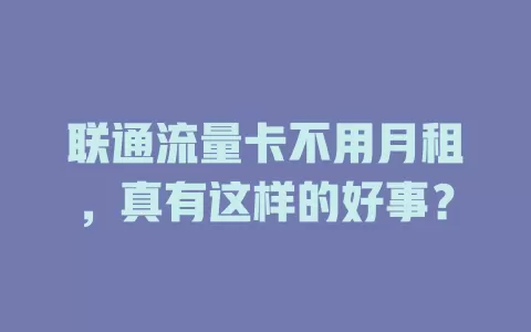 联通流量卡不用月租，真有这样的好事？