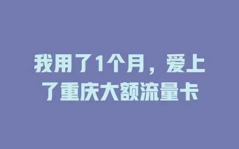 我用了1个月，爱上了重庆大额流量卡