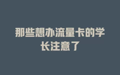 那些想办流量卡的学长注意了