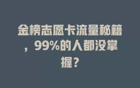 金榜志愿卡流量秘籍，99%的人都没掌握？