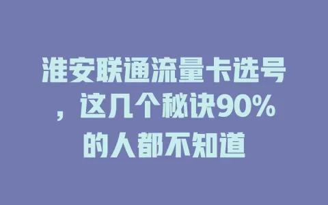 淮安联通流量卡选号，这几个秘诀90%的人都不知道