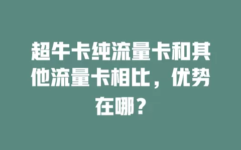 超牛卡纯流量卡和其他流量卡相比，优势在哪？