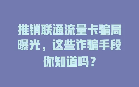 推销联通流量卡骗局曝光，这些诈骗手段你知道吗？