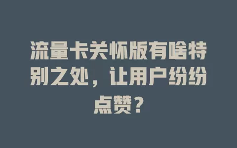 流量卡关怀版有啥特别之处，让用户纷纷点赞？