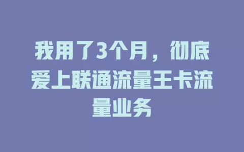 我用了3个月，彻底爱上联通流量王卡流量业务