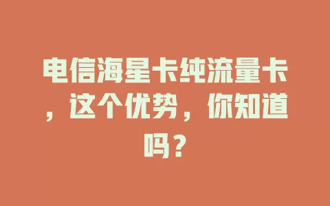 电信海星卡纯流量卡，这个优势，你知道吗？