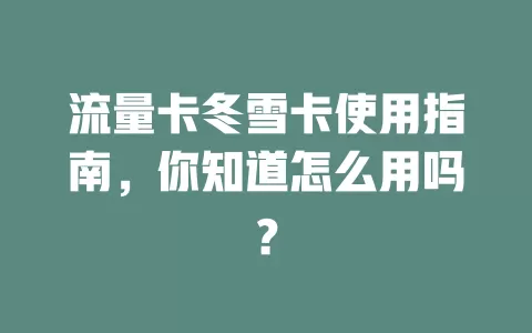 流量卡冬雪卡使用指南，你知道怎么用吗？