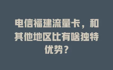 电信福建流量卡，和其他地区比有啥独特优势？