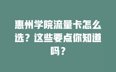 惠州学院流量卡怎么选？这些要点你知道吗？