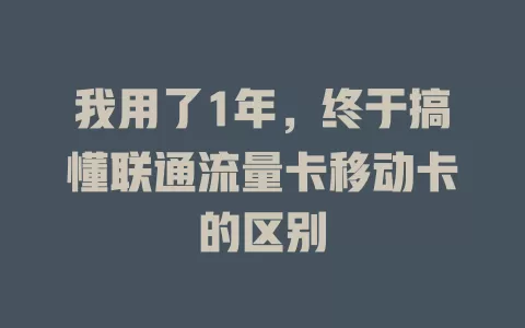 我用了1年，终于搞懂联通流量卡移动卡的区别