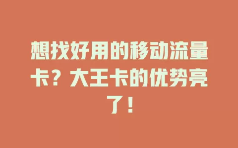 想找好用的移动流量卡？大王卡的优势亮了！