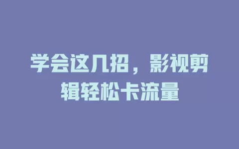学会这几招，影视剪辑轻松卡流量