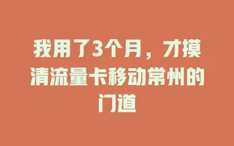 我用了3个月，才摸清流量卡移动常州的门道
