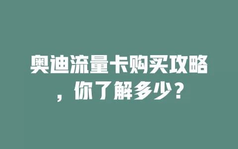 奥迪流量卡购买攻略，你了解多少？
