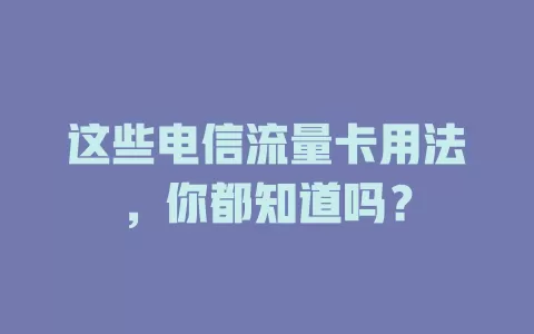 这些电信流量卡用法，你都知道吗？