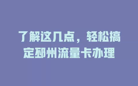 了解这几点，轻松搞定邳州流量卡办理