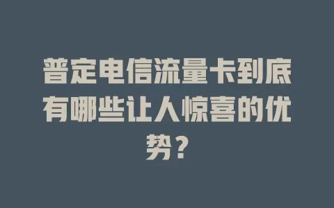 普定电信流量卡到底有哪些让人惊喜的优势？