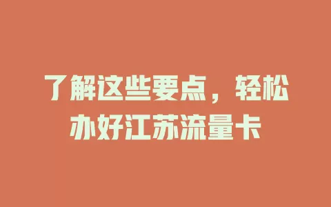 了解这些要点，轻松办好江苏流量卡