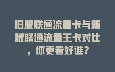 旧版联通流量卡与新版联通流量王卡对比，你更看好谁？