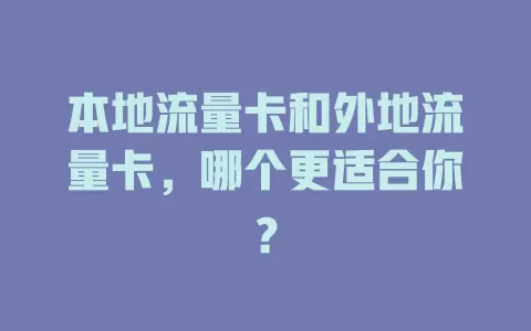 本地流量卡和外地流量卡，哪个更适合你？
