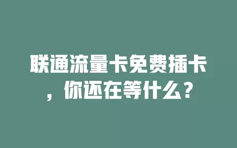联通流量卡免费插卡，你还在等什么？