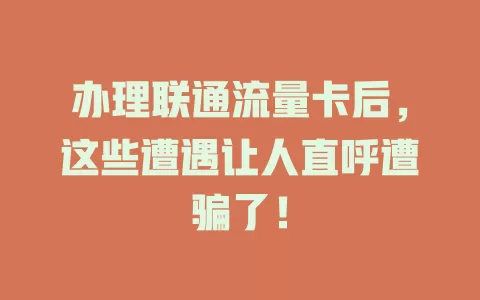 办理联通流量卡后，这些遭遇让人直呼遭骗了！