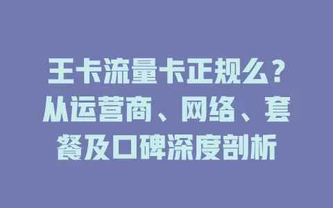 王卡流量卡正规么？从运营商、网络、套餐及口碑深度剖析