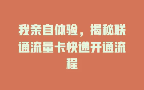 我亲自体验，揭秘联通流量卡快递开通流程