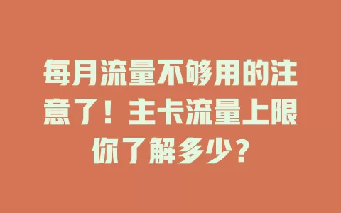 每月流量不够用的注意了！主卡流量上限你了解多少？