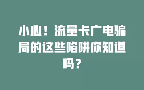 小心！流量卡广电骗局的这些陷阱你知道吗？