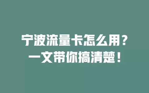 宁波流量卡怎么用？一文带你搞清楚！