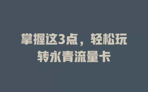 掌握这3点，轻松玩转永青流量卡