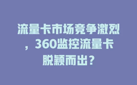流量卡市场竞争激烈，360监控流量卡脱颖而出？