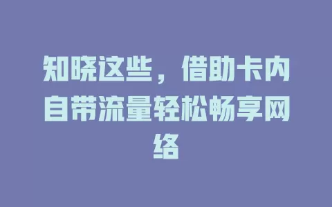 知晓这些，借助卡内自带流量轻松畅享网络
