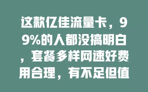 这款亿佳流量卡，99%的人都没搞明白，套餐多样网速好费用合理，有不足但值得关注