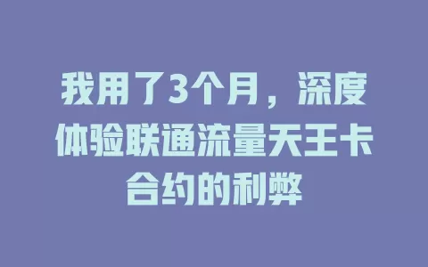 我用了3个月，深度体验联通流量天王卡合约的利弊