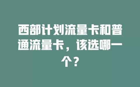 西部计划流量卡和普通流量卡，该选哪一个？