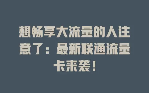 想畅享大流量的人注意了：最新联通流量卡来袭！