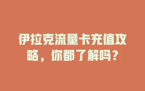 伊拉克流量卡充值攻略，你都了解吗？