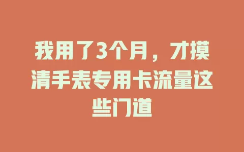 我用了3个月，才摸清手表专用卡流量这些门道