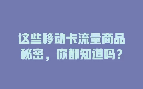 这些移动卡流量商品秘密，你都知道吗？