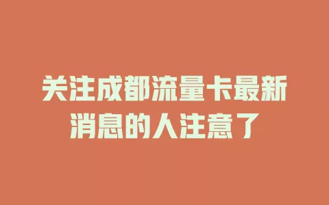 关注成都流量卡最新消息的人注意了