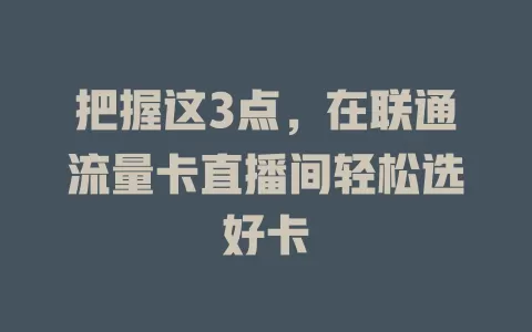 把握这3点，在联通流量卡直播间轻松选好卡