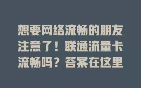 想要网络流畅的朋友注意了！联通流量卡流畅吗？答案在这里