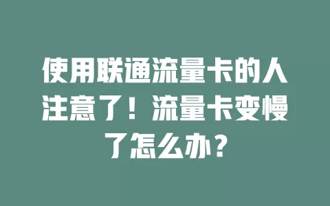 使用联通流量卡的人注意了！流量卡变慢了怎么办？