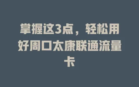 掌握这3点，轻松用好周口太康联通流量卡